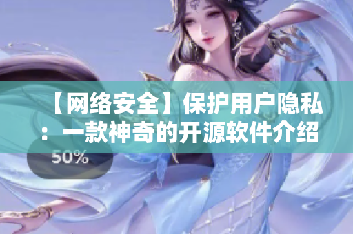 【網(wǎng)絡(luò)安全】保護(hù)用戶隱私：一款神奇的開源軟件介紹