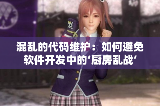 混亂的代碼維護(hù)：如何避免軟件開發(fā)中的‘廚房亂戰(zhàn)’