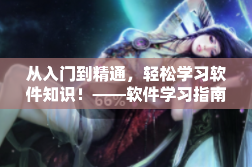 從入門到精通，輕松學(xué)習(xí)軟件知識(shí)！——軟件學(xué)習(xí)指南