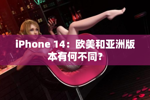 iPhone 14：歐美和亞洲版本有何不同？