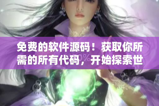 免費(fèi)的軟件源碼！獲取你所需的所有代碼，開始探索世界吧！