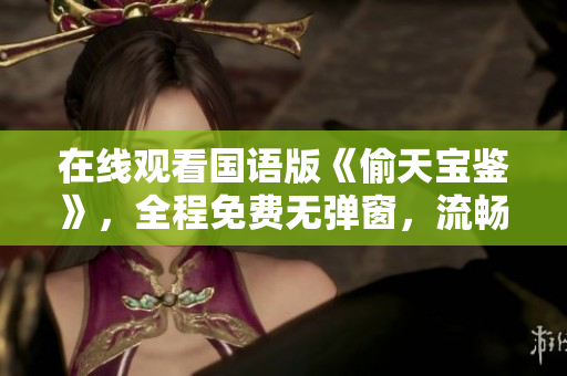 在線觀看國語版《偷天寶鑒》，全程免費無彈窗，流暢觀影體驗
