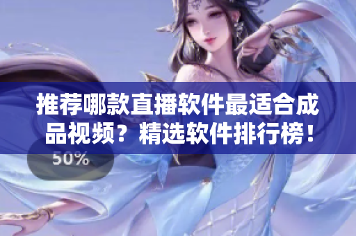 推薦哪款直播軟件最適合成品視頻？精選軟件排行榜！