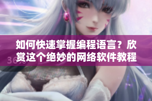 如何快速掌握編程語言？欣賞這個絕妙的網(wǎng)絡軟件教程！