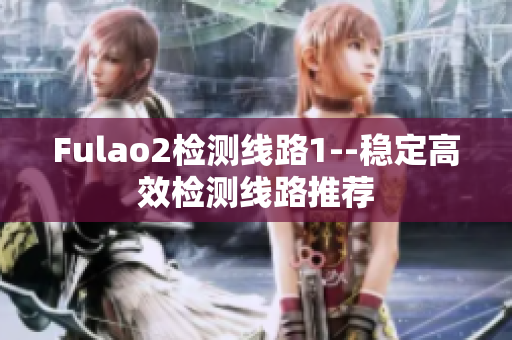 Fulao2檢測(cè)線(xiàn)路1--穩(wěn)定高效檢測(cè)線(xiàn)路推薦