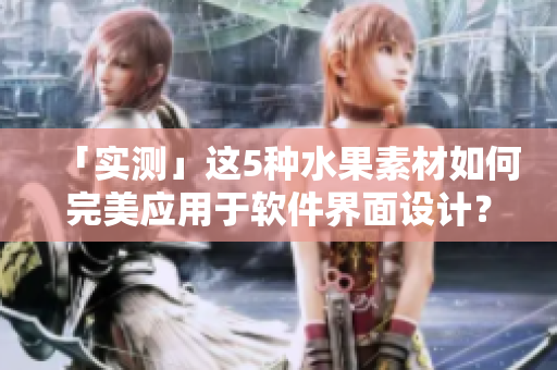 「實(shí)測」這5種水果素材如何完美應(yīng)用于軟件界面設(shè)計(jì)？！