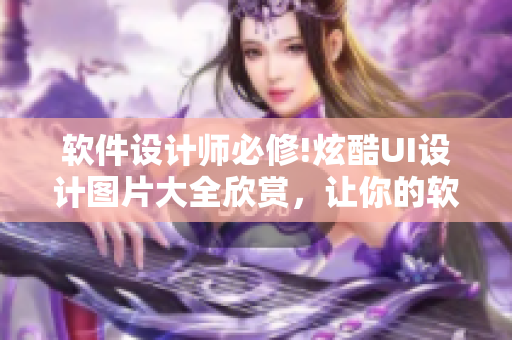 軟件設(shè)計(jì)師必修!炫酷UI設(shè)計(jì)圖片大全欣賞，讓你的軟件界面不再單調(diào)。