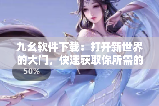 九幺軟件下載：打開新世界的大門，快速獲取你所需的軟件