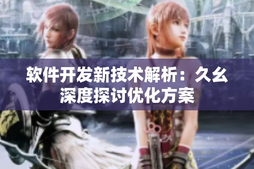 軟件開(kāi)發(fā)新技術(shù)解析：久幺深度探討優(yōu)化方案