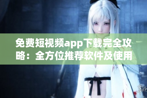 免費(fèi)短視頻app下載完全攻略：全方位推薦軟件及使用技巧