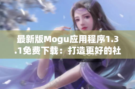 最新版Mogu應(yīng)用程序1.3.1免費下載：打造更好的社交體驗