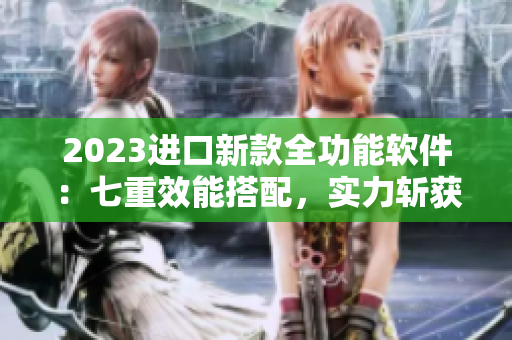 2023進口新款全功能軟件：七重效能搭配，實力斬獲市場青睞！