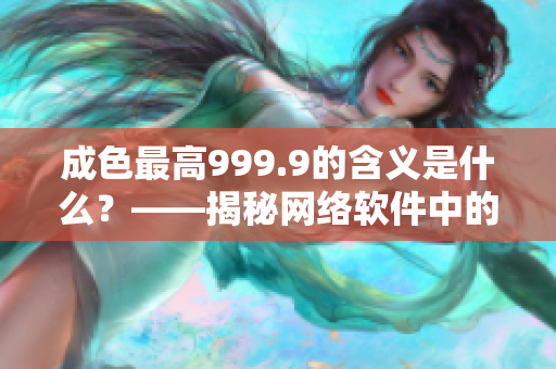 成色最高999.9的含義是什么？——揭秘網(wǎng)絡(luò)軟件中的au999.9