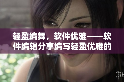 輕盈編舞，軟件優(yōu)雅——軟件編輯分享編寫(xiě)輕盈優(yōu)雅的軟件。