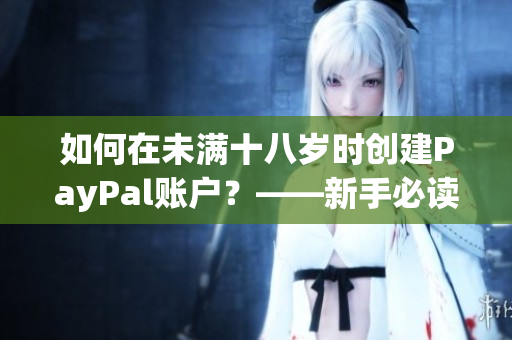 如何在未滿十八歲時創(chuàng)建PayPal賬戶？——新手必讀！