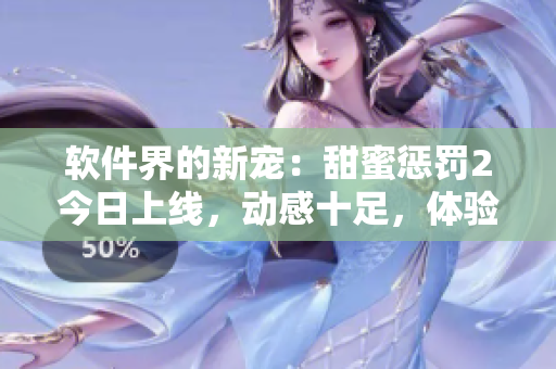 軟件界的新寵：甜蜜懲罰2今日上線，動感十足，體驗(yàn)多元