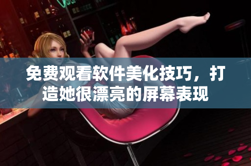 免費觀看軟件美化技巧，打造她很漂亮的屏幕表現(xiàn)