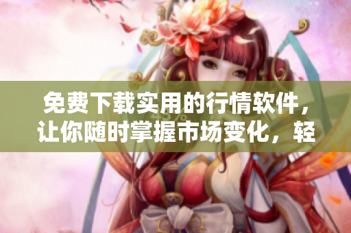免費(fèi)下載實(shí)用的行情軟件，讓你隨時(shí)掌握市場變化，輕松投資理財(cái)！
