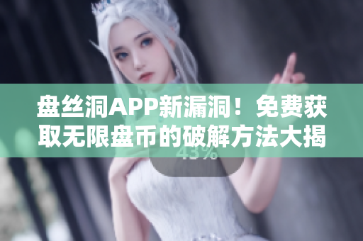 盤絲洞APP新漏洞！免費(fèi)獲取無限盤幣的破解方法大揭秘