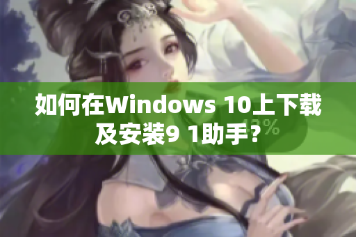 如何在Windows 10上下載及安裝9 1助手？