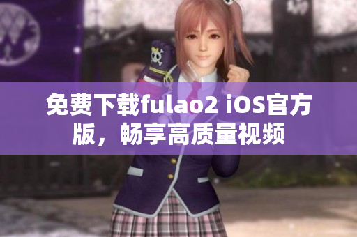 免費下載fulao2 iOS官方版，暢享高質量視頻