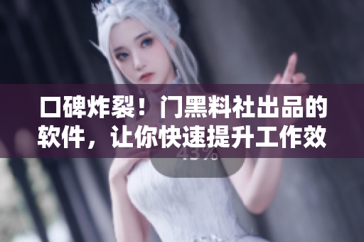 口碑炸裂！門黑料社出品的軟件，讓你快速提升工作效率。