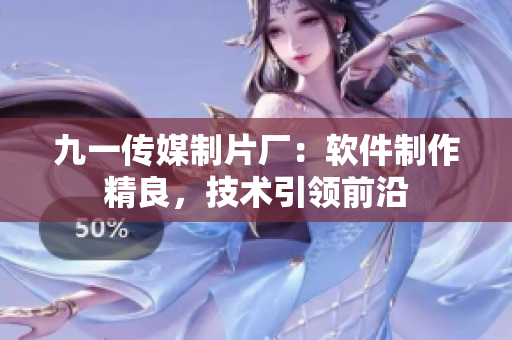 九一傳媒制片廠：軟件制作精良，技術(shù)引領(lǐng)前沿