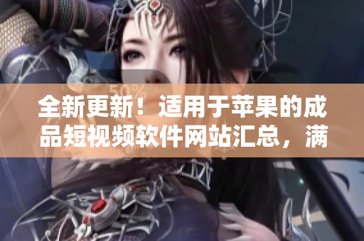 全新更新！適用于蘋果的成品短視頻軟件網(wǎng)站匯總，滿足您不同的創(chuàng)作需求！