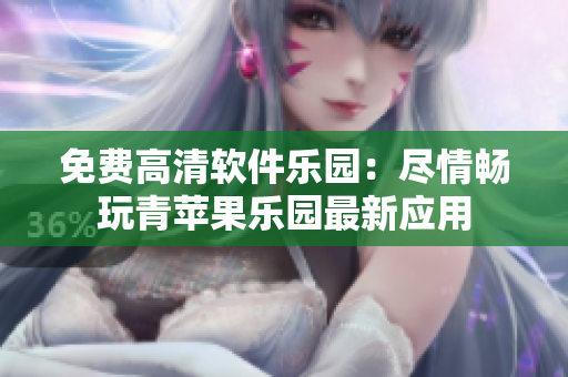 免費(fèi)高清軟件樂園：盡情暢玩青蘋果樂園最新應(yīng)用