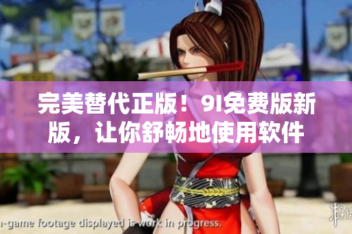 完美替代正版！9I免費(fèi)版新版，讓你舒暢地使用軟件