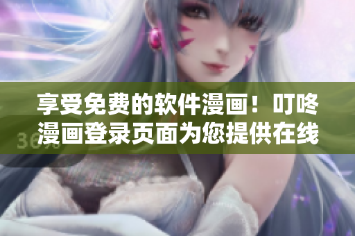享受免費(fèi)的軟件漫畫！叮咚漫畫登錄頁面為您提供在線閱讀的最佳方式！