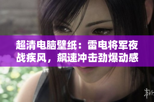 超清電腦壁紙：雷電將軍夜戰(zhàn)疾風，飆速沖擊勁爆動感