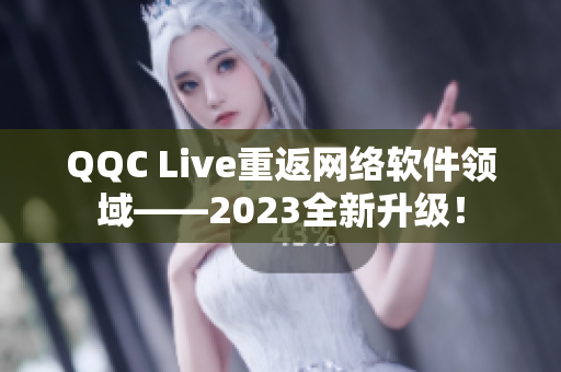 QQC Live重返網(wǎng)絡(luò)軟件領(lǐng)域——2023全新升級(jí)！