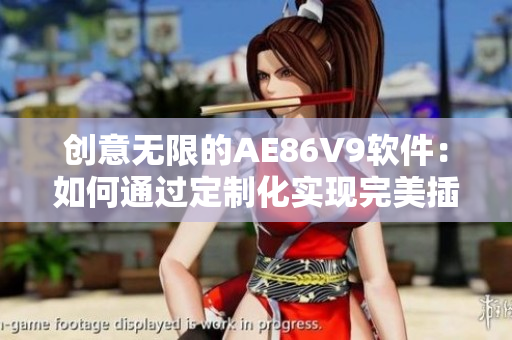 創(chuàng)意無限的AE86V9軟件：如何通過定制化實現(xiàn)完美插件？