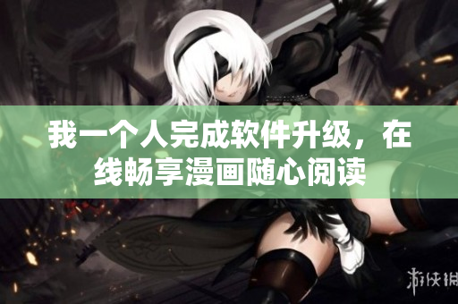我一個人完成軟件升級，在線暢享漫畫隨心閱讀