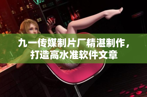 九一傳媒制片廠精湛制作，打造高水準軟件文章