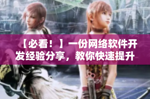 【必看！】一份網(wǎng)絡(luò)軟件開(kāi)發(fā)經(jīng)驗(yàn)分享，教你快速提升開(kāi)發(fā)技能！