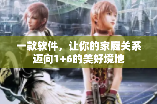 一款軟件，讓你的家庭關系邁向1+6的美好境地