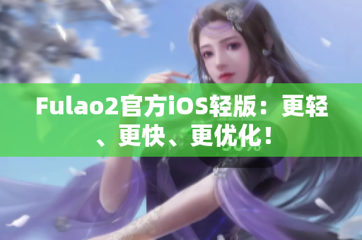 Fulao2官方iOS輕版：更輕、更快、更優(yōu)化！