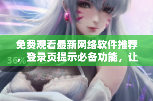 免費觀看最新網絡軟件推薦，登錄頁提示必備功能，讓你體驗前所未有的網絡世界