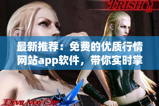 最新推薦：免費(fèi)的優(yōu)質(zhì)行情網(wǎng)站app軟件，帶你實(shí)時(shí)掌握股市動(dòng)態(tài)！