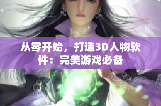 從零開始，打造3D人物軟件：完美游戲必備