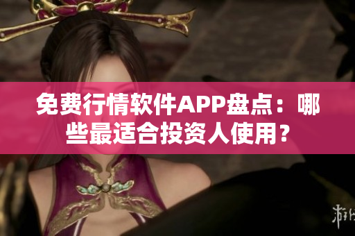 免費(fèi)行情軟件APP盤(pán)點(diǎn)：哪些最適合投資人使用？