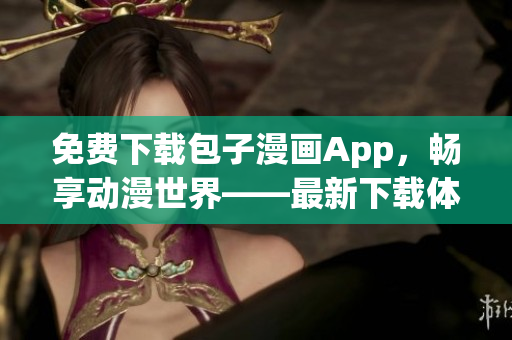 免費(fèi)下載包子漫畫App，暢享動漫世界——最新下載體驗分享