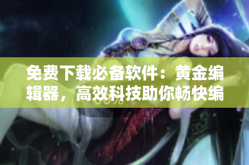 免費(fèi)下載必備軟件：黃金編輯器，高效科技助你暢快編程！