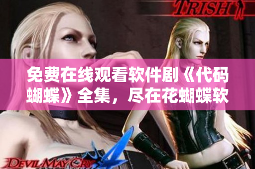 免費(fèi)在線觀看軟件劇《代碼蝴蝶》全集，盡在花蝴蝶軟件平臺(tái)！