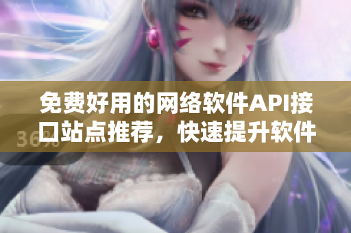 免費好用的網(wǎng)絡軟件API接口站點推薦，快速提升軟件開發(fā)效率！