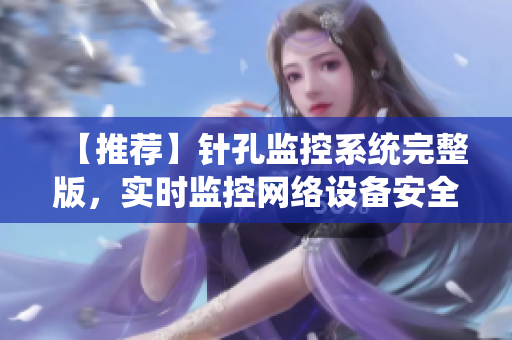 【推薦】針孔監(jiān)控系統(tǒng)完整版，實時監(jiān)控網(wǎng)絡(luò)設(shè)備安全！