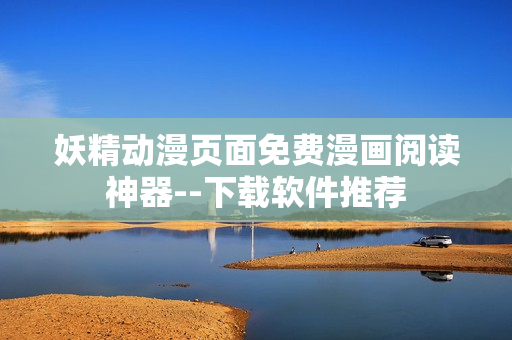 妖精動漫頁面免費漫畫閱讀神器--下載軟件推薦