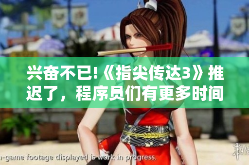 興奮不已!《指尖傳達(dá)3》推遲了，程序員們有更多時(shí)間優(yōu)化項(xiàng)目了！